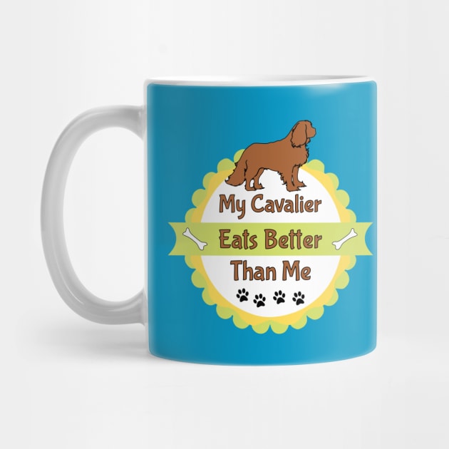 My Cavalier (Dog) Eats Better Than Me by Cavalier Gifts